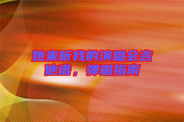 她來聽我的演唱會(huì)吉他譜，彈唱指南