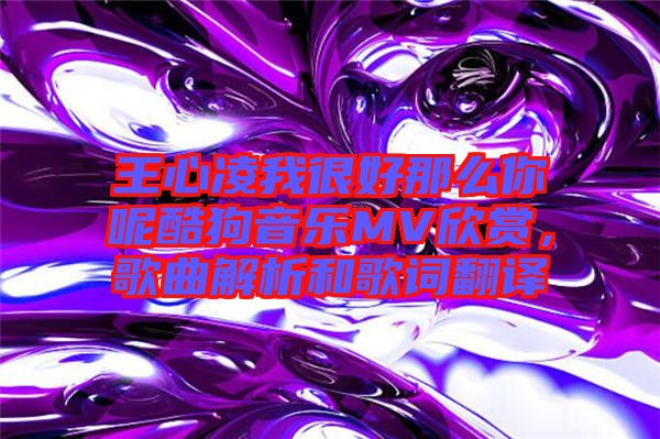 王心凌我很好那么你呢酷狗音樂MV欣賞，歌曲解析和歌詞翻譯