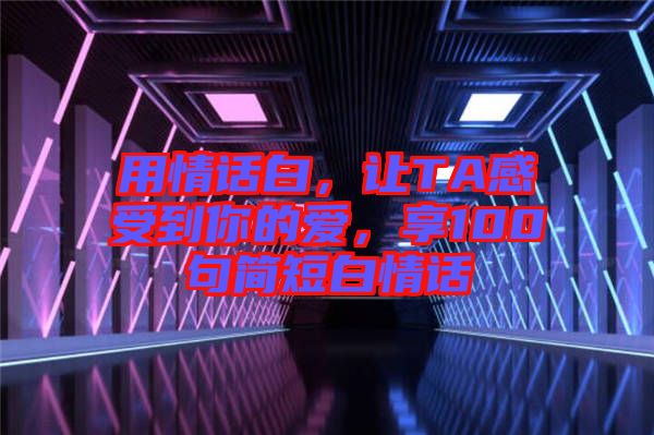 用情話白，讓TA感受到你的愛，享100句簡短白情話