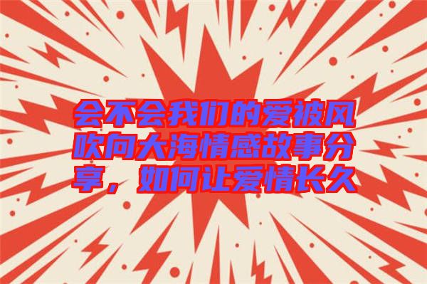 會不會我們的愛被風(fēng)吹向大海情感故事分享，如何讓愛情長久