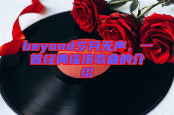 beyond歲月無聲，一首經(jīng)典搖滾歌曲的介紹