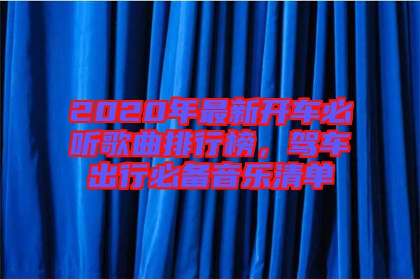 2020年最新開車必聽歌曲排行榜，駕車出行必備音樂清單