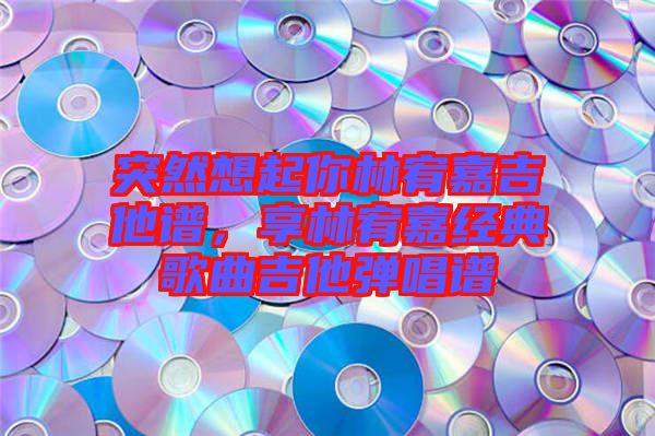 突然想起你林宥嘉吉他譜，享林宥嘉經(jīng)典歌曲吉他彈唱譜