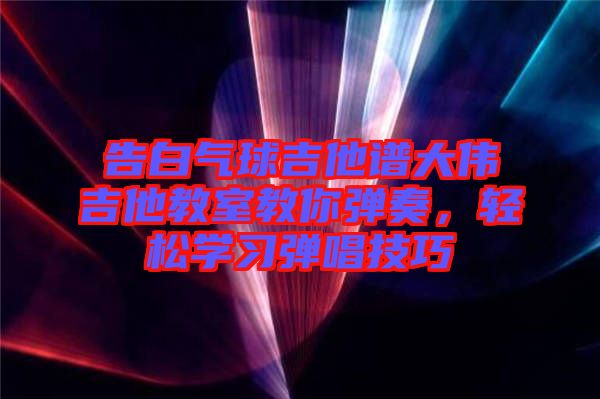 告白氣球吉他譜大偉吉他教室教你彈奏，輕松學習彈唱技巧