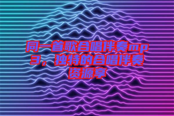 同一首歌合唱伴奏mp3，獨(dú)特的合唱伴奏資源享