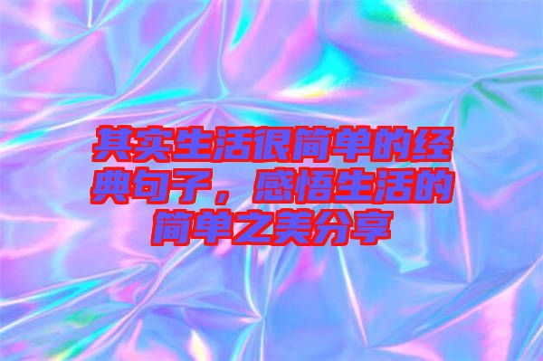 其實(shí)生活很簡(jiǎn)單的經(jīng)典句子，感悟生活的簡(jiǎn)單之美分享