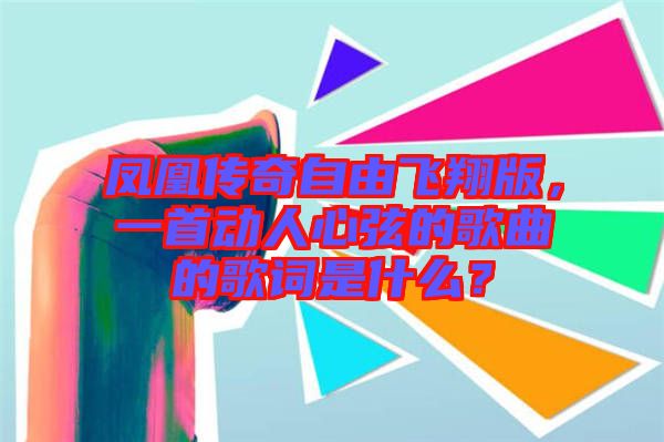 鳳凰傳奇自由飛翔版，一首動人心弦的歌曲的歌詞是什么？