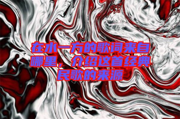 在水一方的歌詞來自哪里，介紹這首經(jīng)典民歌的來源