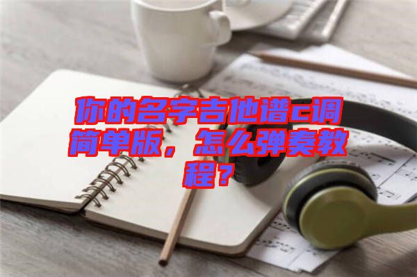 你的名字吉他譜c調(diào)簡(jiǎn)單版，怎么彈奏教程？