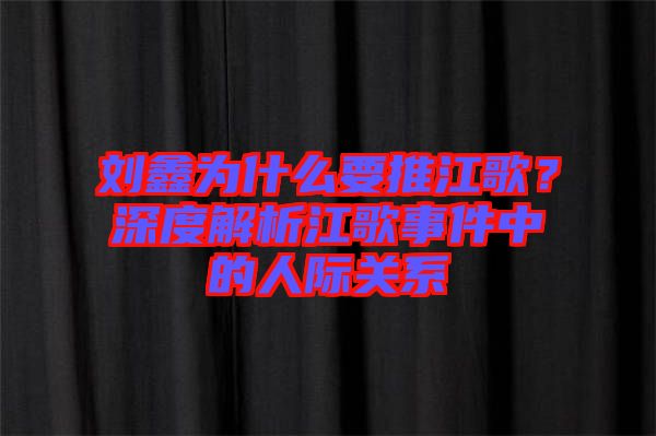 劉鑫為什么要推江歌？深度解析江歌事件中的人際關(guān)系