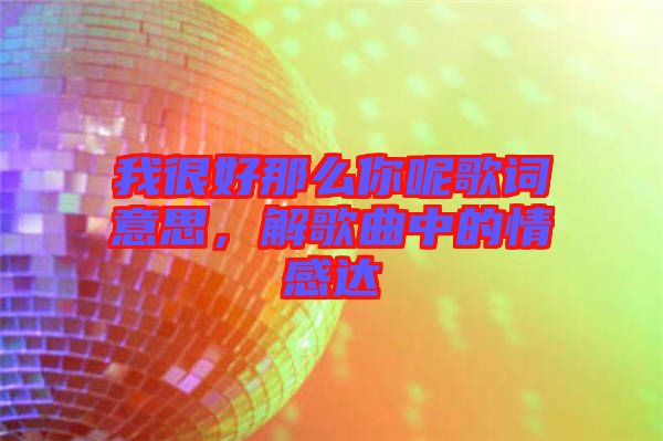 我很好那么你呢歌詞意思，解歌曲中的情感達(dá)