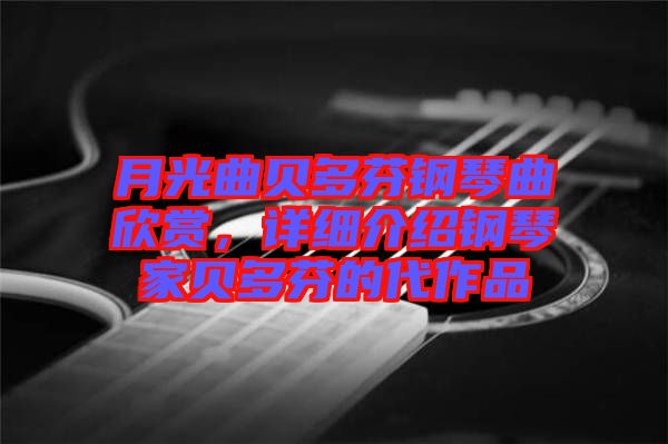 月光曲貝多芬鋼琴曲欣賞，詳細(xì)介紹鋼琴家貝多芬的代作品