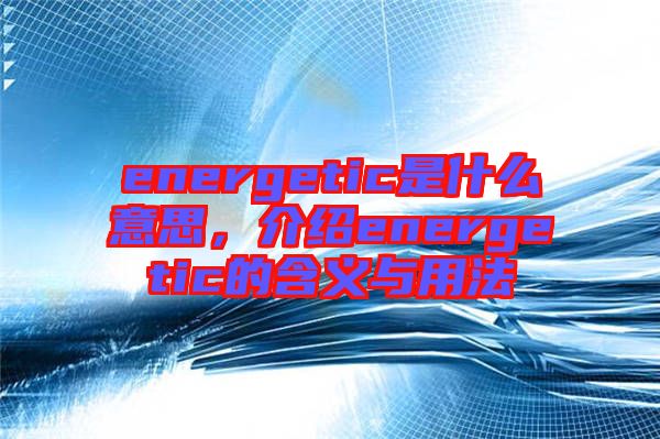 energetic是什么意思，介紹energetic的含義與用法