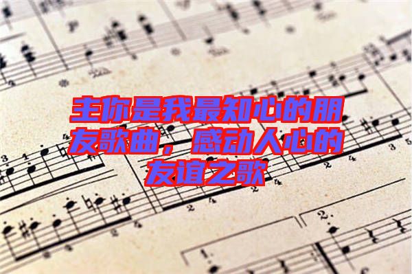 主你是我最知心的朋友歌曲，感動人心的友誼之歌