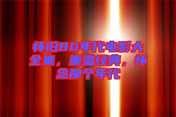 懷舊80年代電影大全集，重溫經(jīng)典，懷念那個(gè)年代