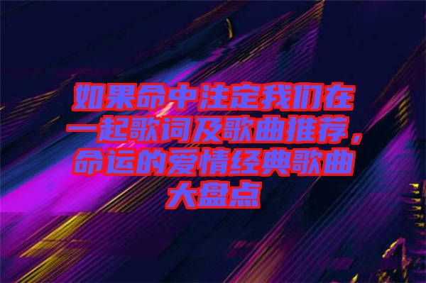 如果命中注定我們?cè)谝黄鸶柙~及歌曲推薦，命運(yùn)的愛(ài)情經(jīng)典歌曲大盤點(diǎn)