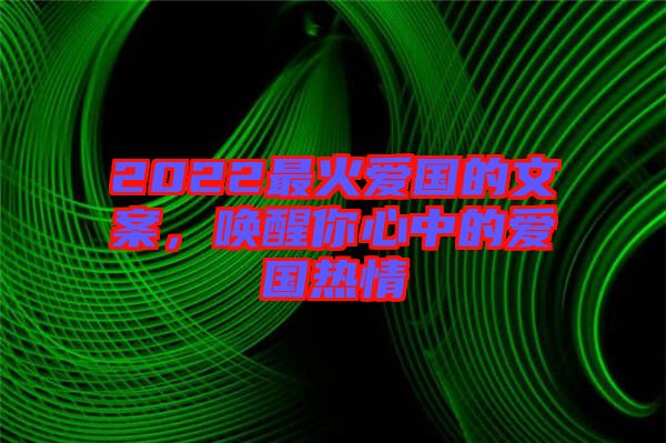 2022最火愛國(guó)的文案，喚醒你心中的愛國(guó)熱情