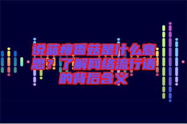 說藍(lán)瘦香菇是什么意思？了解網(wǎng)絡(luò)流行語的背后含義