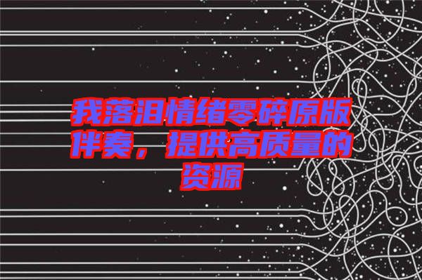 我落淚情緒零碎原版伴奏，提供高質(zhì)量的資源