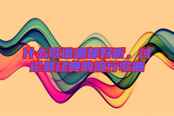 什么歌誰唱都好聽，討論最經(jīng)典的流行歌曲