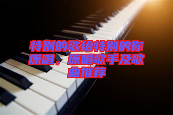 特別的歌給特別的你原唱，原唱歌手及歌曲推薦