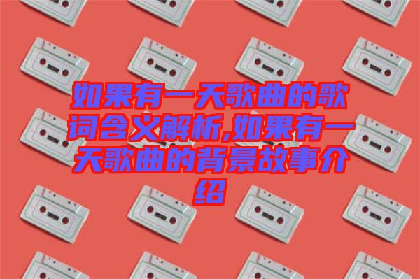 如果有一天歌曲的歌詞含義解析,如果有一天歌曲的背景故事介紹