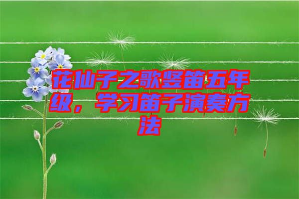 花仙子之歌豎笛五年級(jí)，學(xué)習(xí)笛子演奏方法