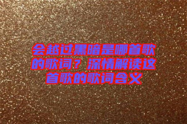 會越過黑暗是哪首歌的歌詞？深情解讀這首歌的歌詞含義