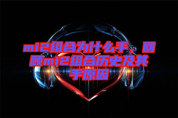 mi2組合為什么手，回顧mi2組合歷史及其手原因