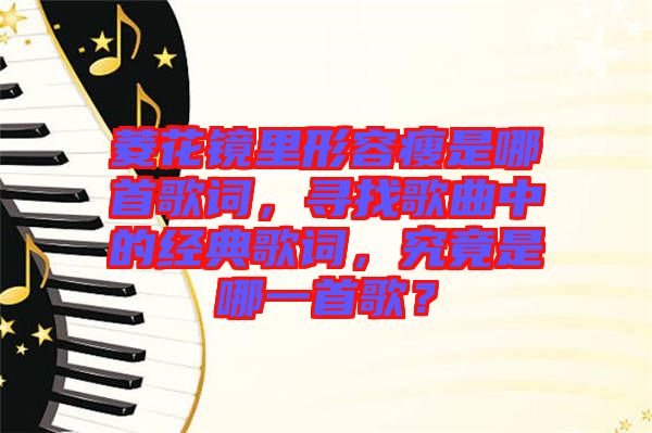 菱花鏡里形容瘦是哪首歌詞，尋找歌曲中的經(jīng)典歌詞，究竟是哪一首歌？