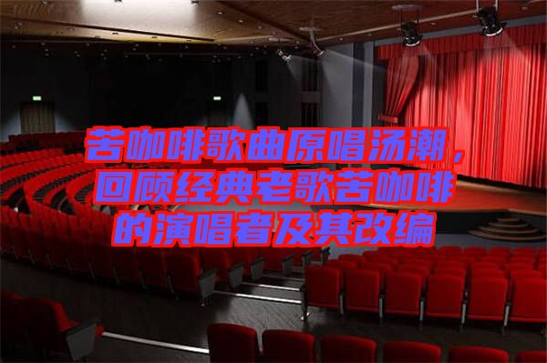 苦咖啡歌曲原唱湯潮，回顧經(jīng)典老歌苦咖啡的演唱者及其改編