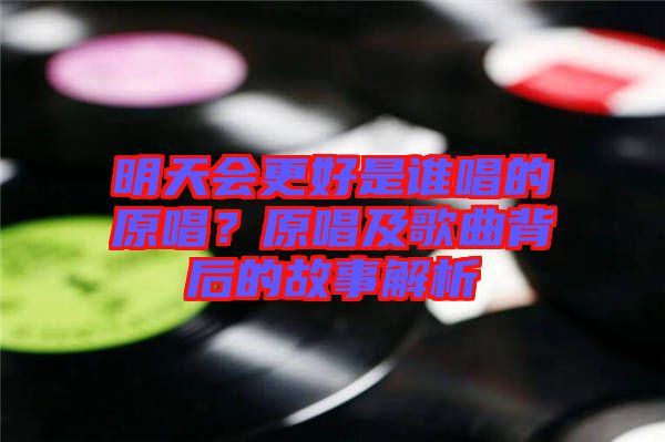 明天會更好是誰唱的原唱？原唱及歌曲背后的故事解析