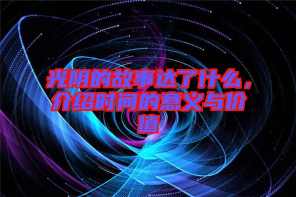 光陰的故事達(dá)了什么，介紹時間的意義與價值