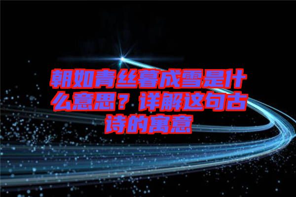 朝如青絲暮成雪是什么意思？詳解這句古詩的寓意