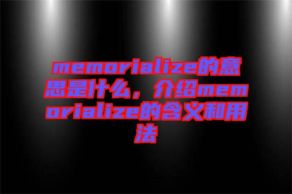 memorialize的意思是什么，介紹memorialize的含義和用法