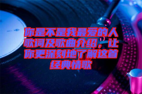 你是不是我最愛的人歌詞及歌曲介紹，讓你更深刻地了解這首經(jīng)典情歌