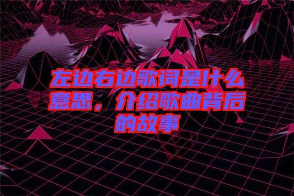 左邊右邊歌詞是什么意思，介紹歌曲背后的故事