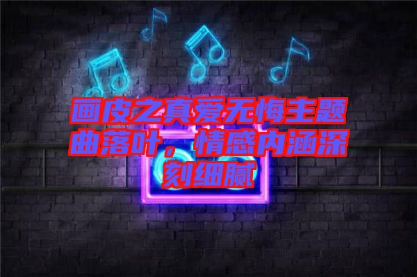 畫皮之真愛無悔主題曲落葉，情感內涵深刻細膩