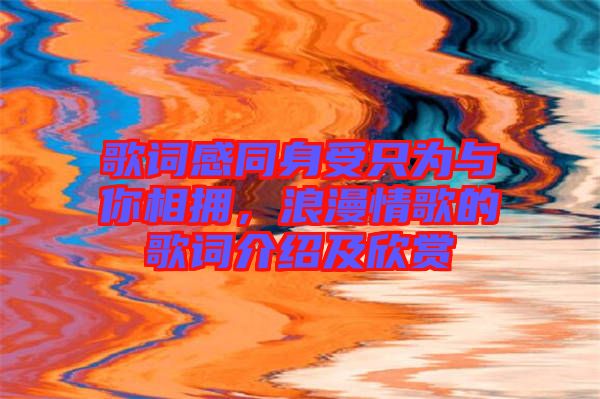 歌詞感同身受只為與你相擁，浪漫情歌的歌詞介紹及欣賞