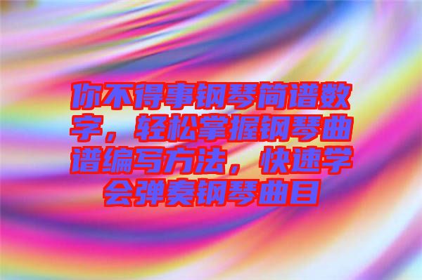 你不得事鋼琴簡譜數(shù)字，輕松掌握鋼琴曲譜編寫方法，快速學會彈奏鋼琴曲目