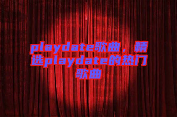 playdate歌曲，精選playdate的熱門歌曲