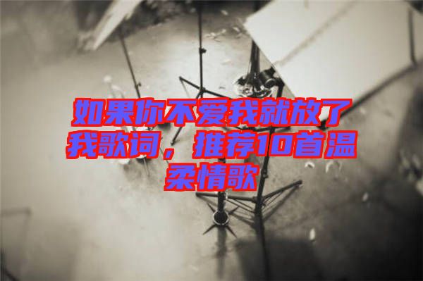 如果你不愛我就放了我歌詞，推薦10首溫柔情歌