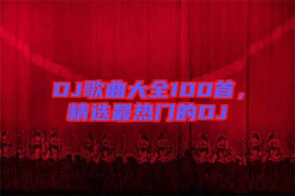 DJ歌曲大全100首，精選最熱門的DJ