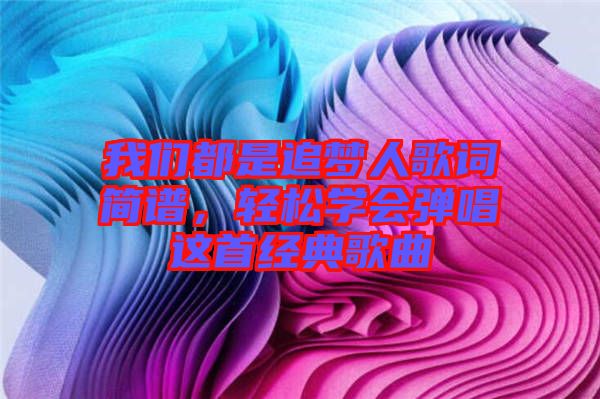 我們都是追夢人歌詞簡譜，輕松學會彈唱這首經(jīng)典歌曲