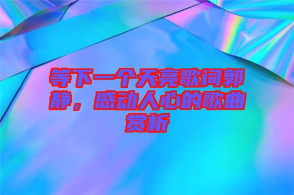 等下一個天亮歌詞郭靜，感動人心的歌曲賞析