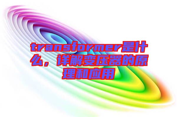 transformer是什么，詳解變壓器的原理和應(yīng)用