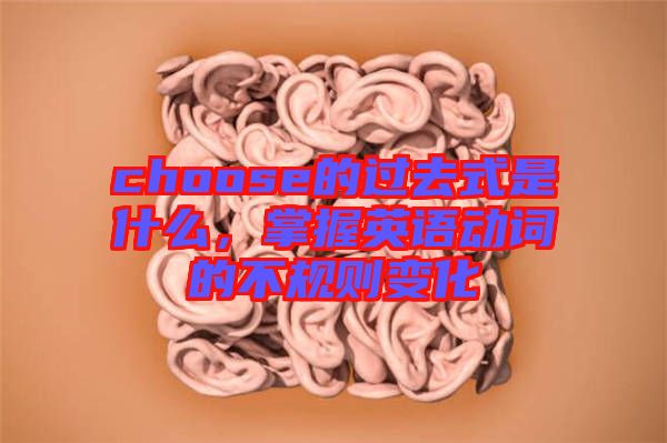 choose的過去式是什么，掌握英語動詞的不規(guī)則變化