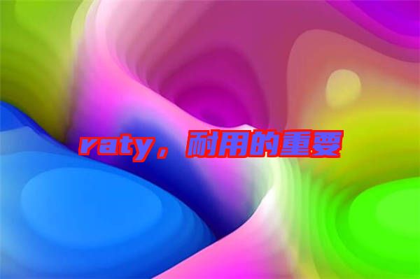 raty，耐用的重要