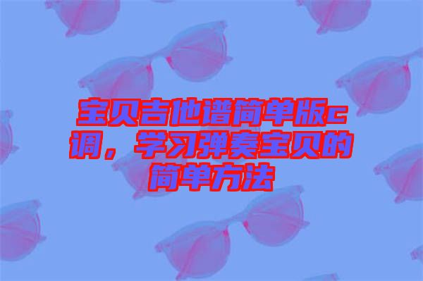 寶貝吉他譜簡單版c調(diào)，學習彈奏寶貝的簡單方法