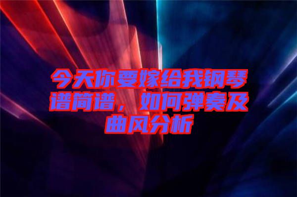 今天你要嫁給我鋼琴譜簡譜，如何彈奏及曲風分析